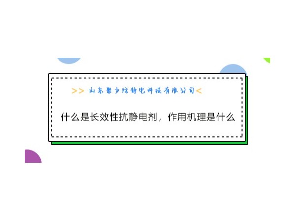 什么是<i style='color:red'>长效性抗静电剂</i>，有什么特点，它的作用机理是什么