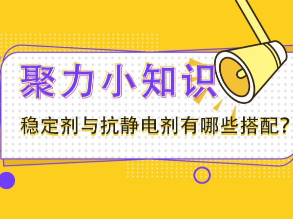 稳定剂与抗静电剂有哪些搭配？